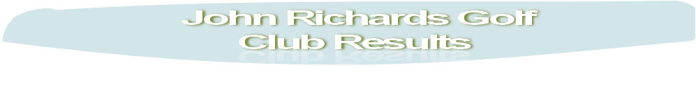 John Richards Golf
Club Results
